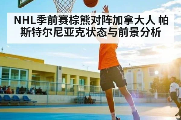 NHL季前赛棕熊对阵加拿大人 帕斯特尔尼亚克状态与前景分析 | kaiyun