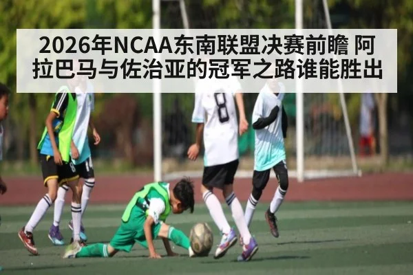 2026年NCAA东南联盟决赛前瞻 阿拉巴马与佐治亚的冠军之路谁能胜出 | kaiyun