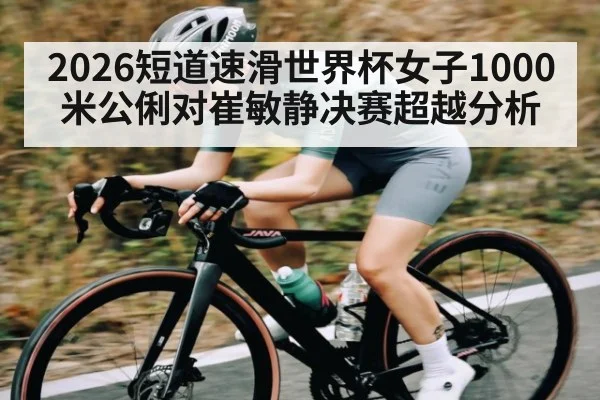 2026短道速滑世界杯女子1000米公俐对崔敏静决赛超越分析 | kaiyun
