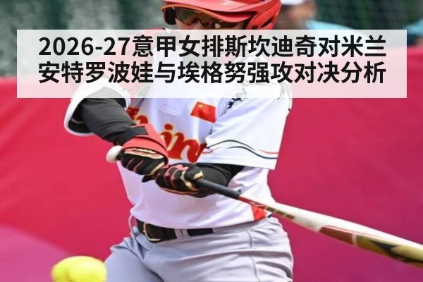 2026-27意甲女排斯坎迪奇对米兰 安特罗波娃与埃格努强攻对决分析 | kaiyun