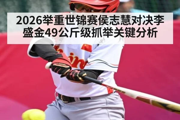 2026举重世锦赛侯志慧对决李盛金49公斤级抓举关键分析 | kaiyun