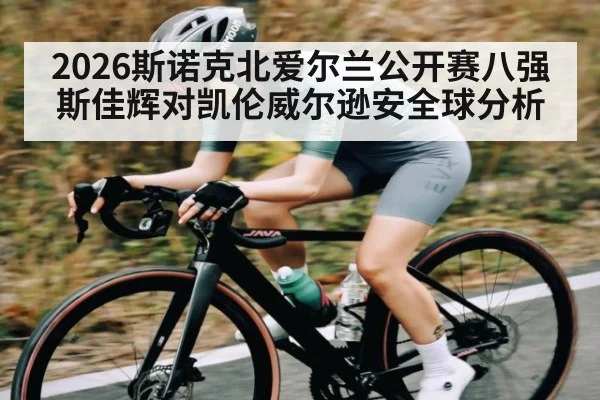 2026斯诺克北爱尔兰公开赛八强斯佳辉对凯伦威尔逊安全球分析 | kaiyun